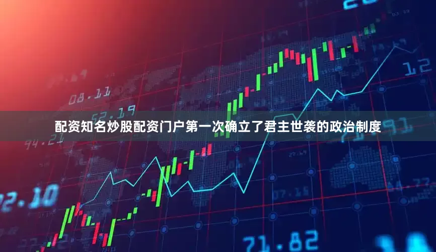 配资知名炒股配资门户第一次确立了君主世袭的政治制度
