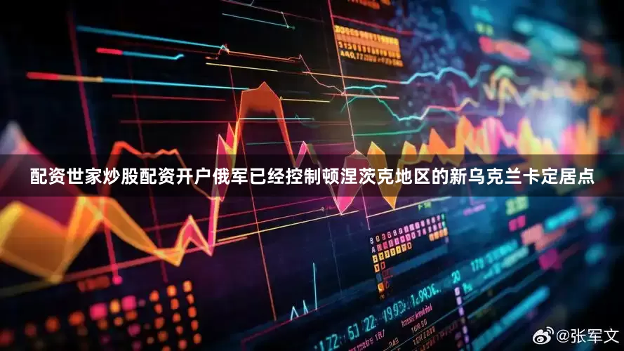 配资世家炒股配资开户俄军已经控制顿涅茨克地区的新乌克兰卡定居点