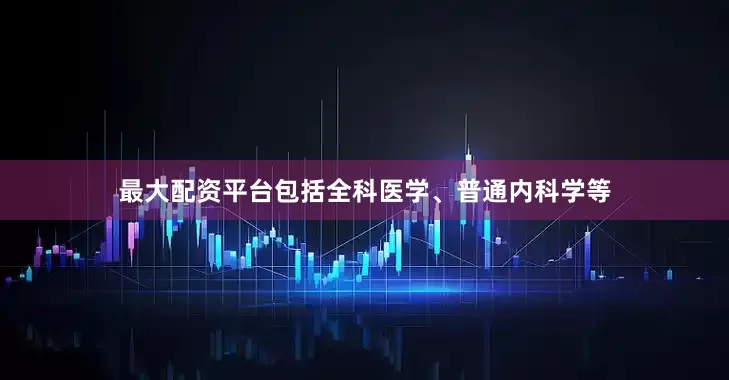 最大配资平台包括全科医学、普通内科学等