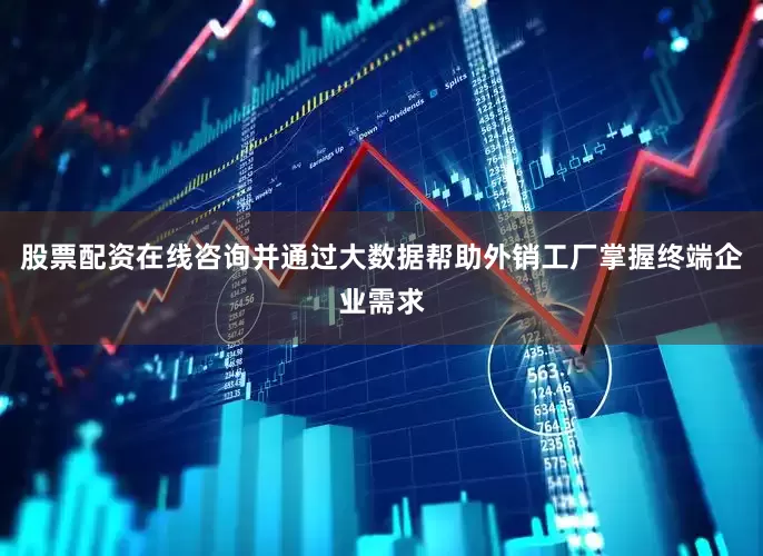 股票配资在线咨询并通过大数据帮助外销工厂掌握终端企业需求