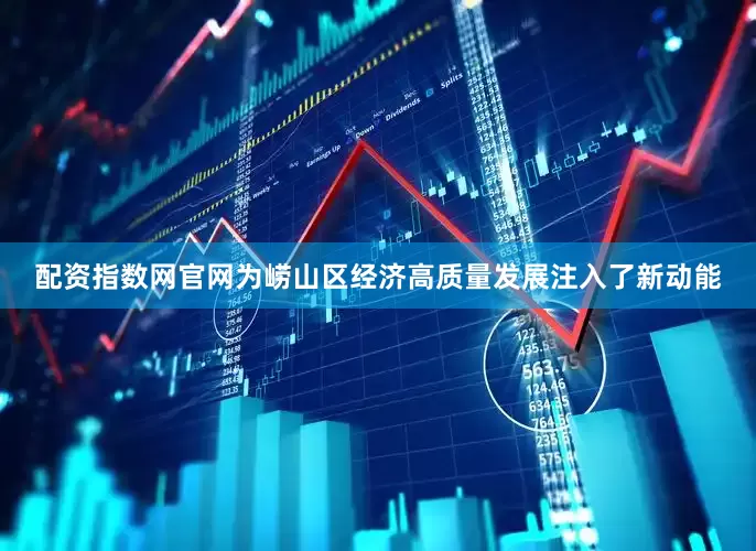 配资指数网官网为崂山区经济高质量发展注入了新动能