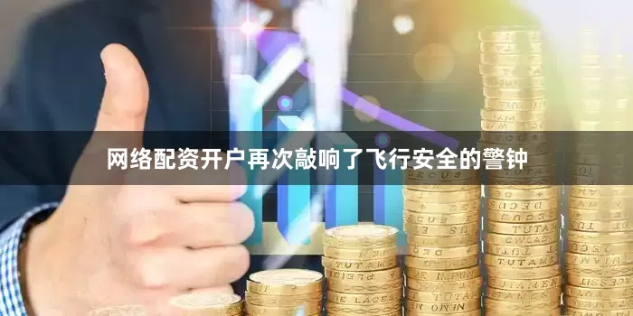 网络配资开户再次敲响了飞行安全的警钟
