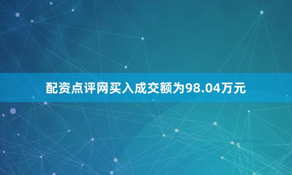 配资点评网买入成交额为98.04万元