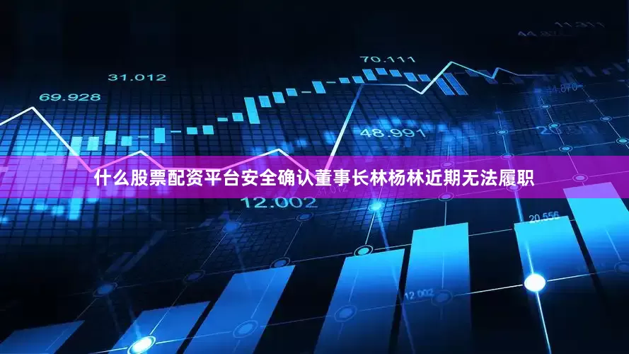 什么股票配资平台安全确认董事长林杨林近期无法履职