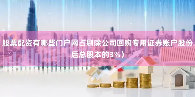 股票配资有哪些门户网占剔除公司回购专用证券账户股份后总股本的3%）