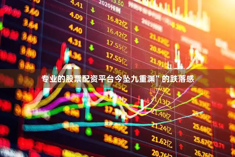 专业的股票配资平台今坠九重渊”的跌落感