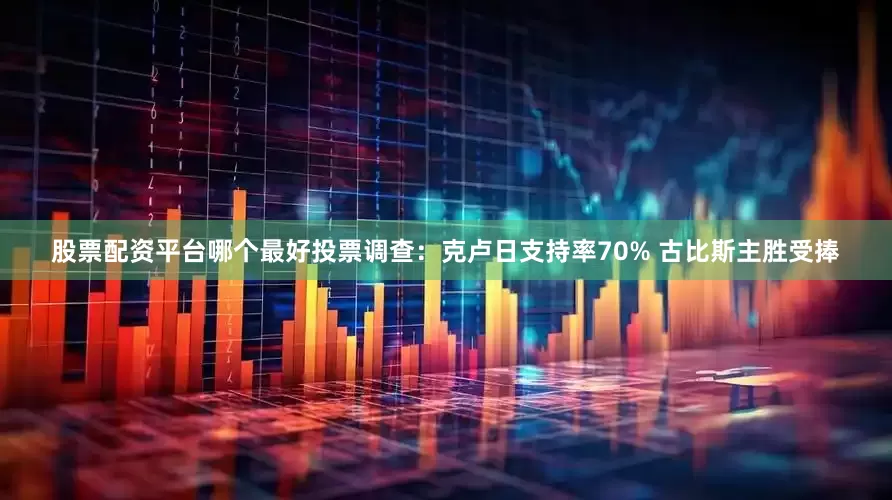 股票配资平台哪个最好投票调查：克卢日支持率70% 古比斯主胜受捧