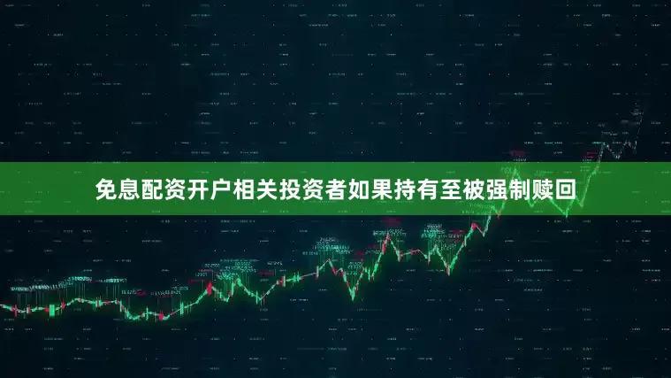 免息配资开户相关投资者如果持有至被强制赎回