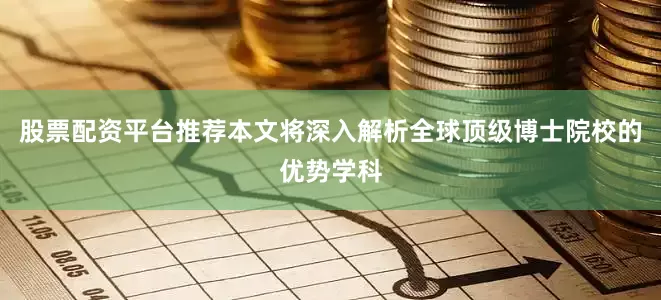 股票配资平台推荐本文将深入解析全球顶级博士院校的优势学科