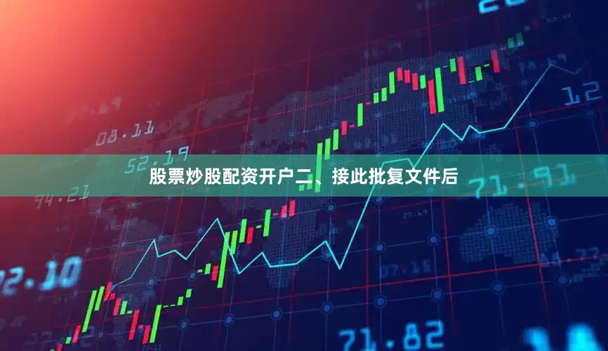 股票炒股配资开户　　二、接此批复文件后