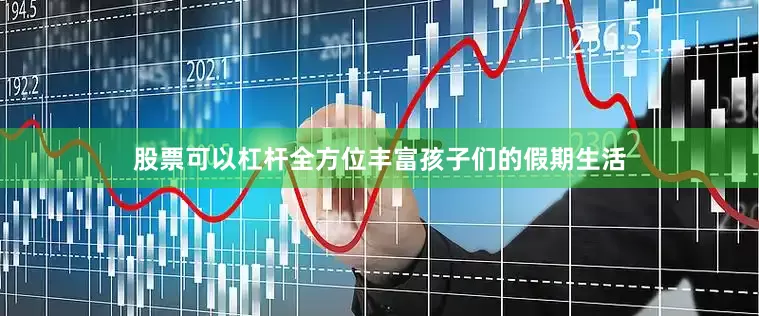 股票可以杠杆全方位丰富孩子们的假期生活
