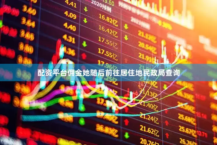 配资平台佣金她随后前往居住地民政局查询