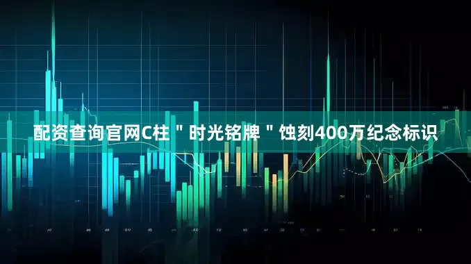 配资查询官网C柱＂时光铭牌＂蚀刻400万纪念标识