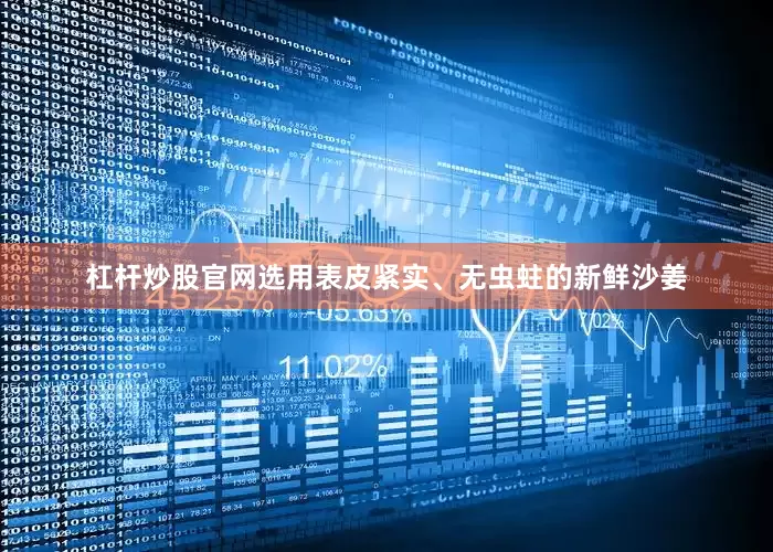杠杆炒股官网选用表皮紧实、无虫蛀的新鲜沙姜