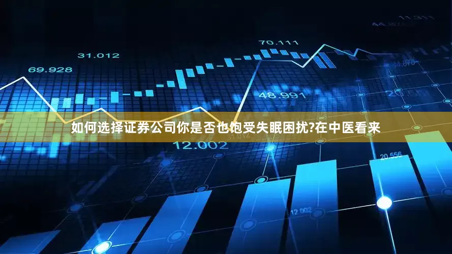 如何选择证券公司你是否也饱受失眠困扰?在中医看来