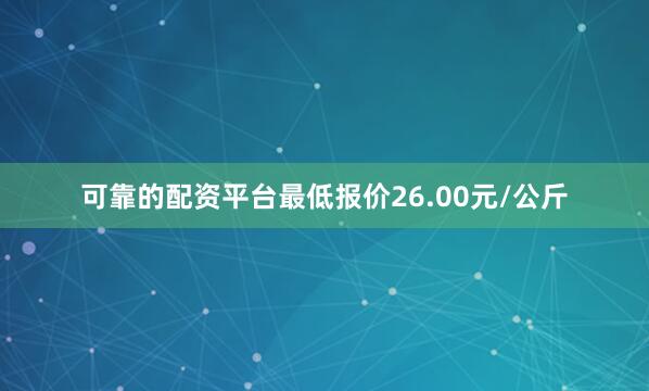 可靠的配资平台最低报价26.00元/公斤
