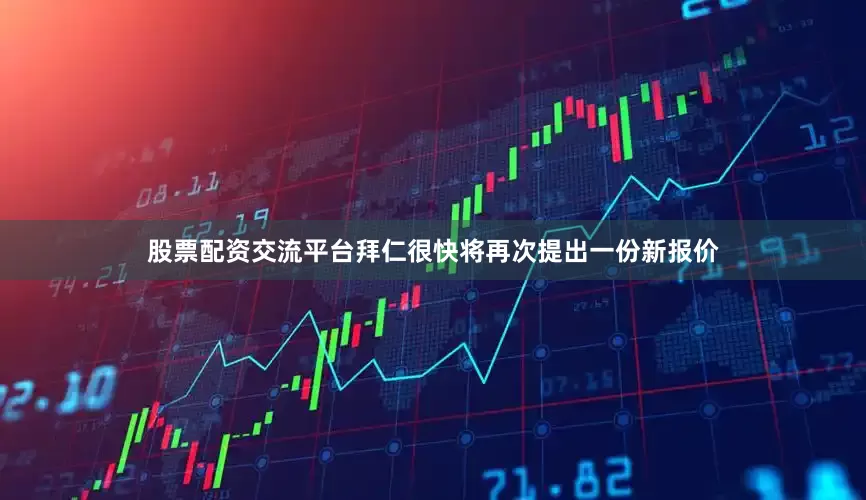 股票配资交流平台拜仁很快将再次提出一份新报价