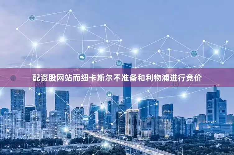 配资股网站而纽卡斯尔不准备和利物浦进行竞价
