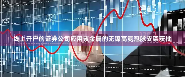 线上开户的证券公司应用该金属的无镍高氮冠脉支架获批