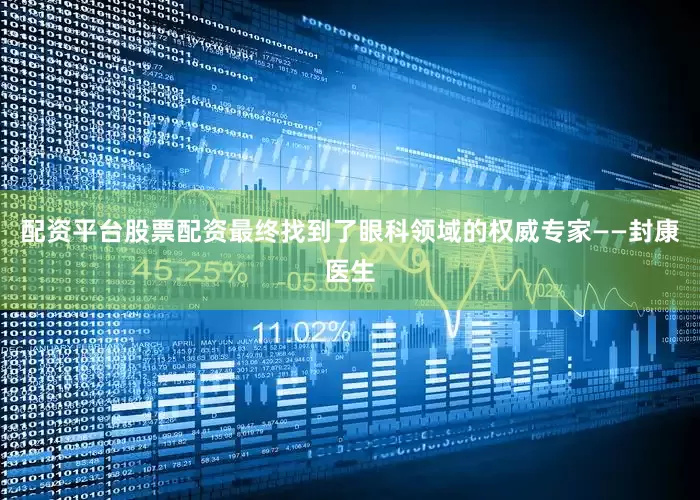 配资平台股票配资最终找到了眼科领域的权威专家——封康医生