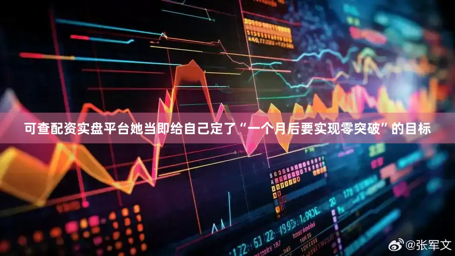 可查配资实盘平台她当即给自己定了“一个月后要实现零突破”的目标