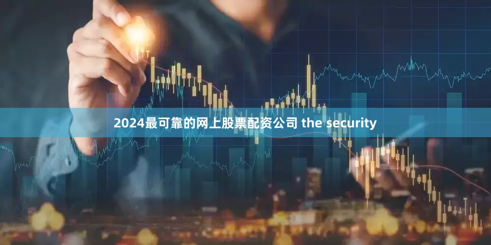 2024最可靠的网上股票配资公司 the security