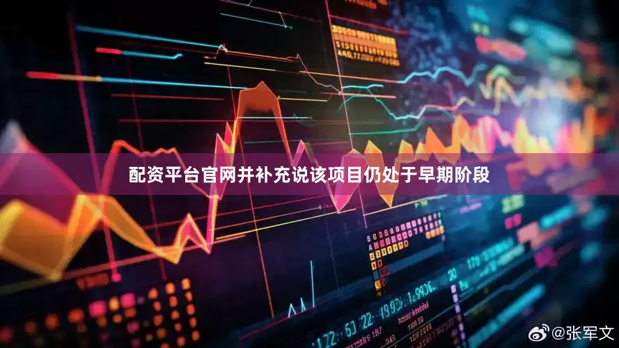 配资平台官网并补充说该项目仍处于早期阶段