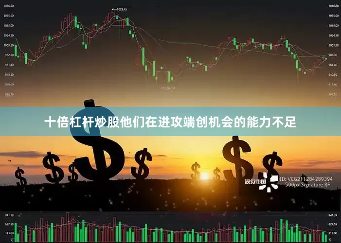 十倍杠杆炒股他们在进攻端创机会的能力不足