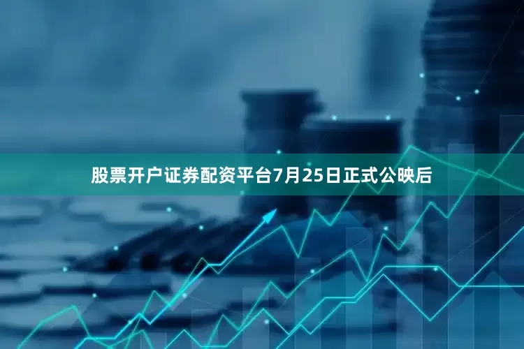 股票开户证券配资平台7月25日正式公映后
