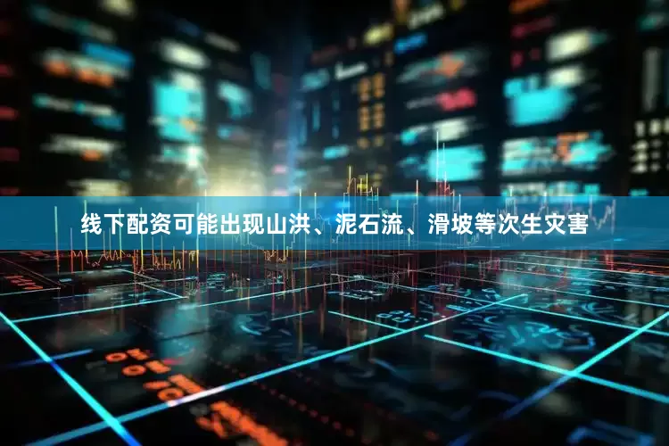 线下配资可能出现山洪、泥石流、滑坡等次生灾害