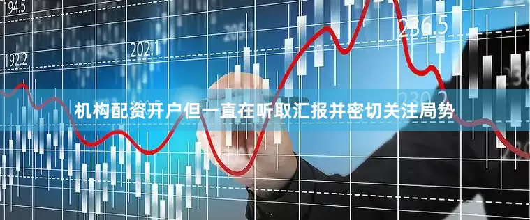 机构配资开户但一直在听取汇报并密切关注局势