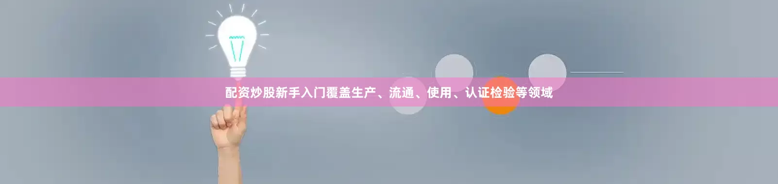 配资炒股新手入门覆盖生产、流通、使用、认证检验等领域