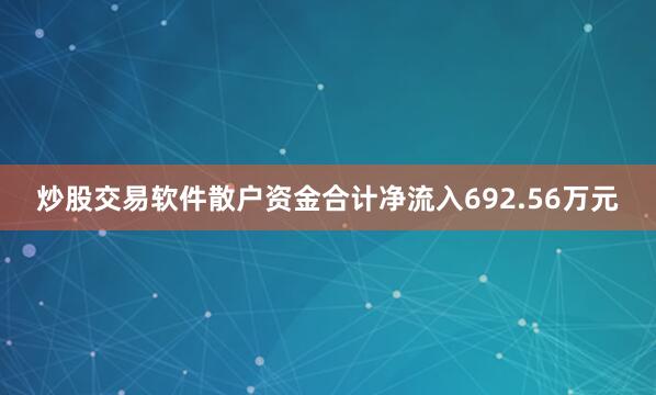 炒股交易软件散户资金合计净流入692.56万元