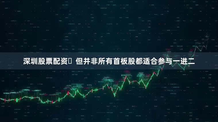 深圳股票配资​但并非所有首板股都适合参与一进二