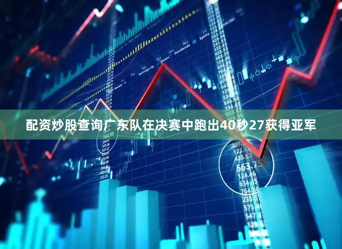 配资炒股查询广东队在决赛中跑出40秒27获得亚军