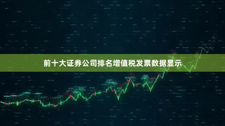 前十大证券公司排名　　增值税发票数据显示