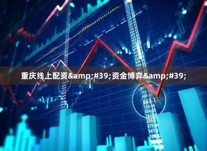 重庆线上配资&#39;资金博弈&#39;