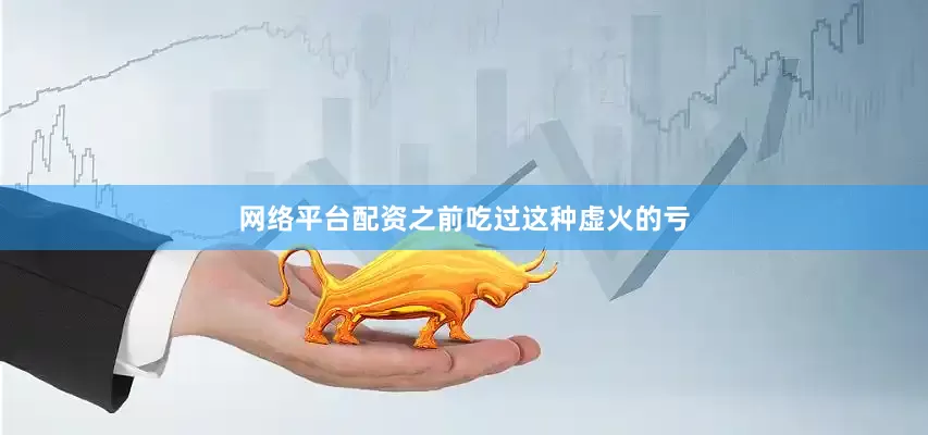 网络平台配资之前吃过这种虚火的亏