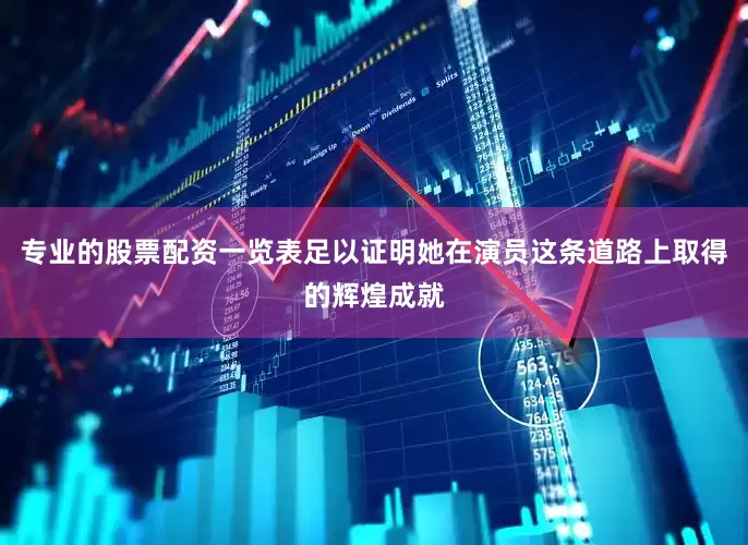 专业的股票配资一览表足以证明她在演员这条道路上取得的辉煌成就