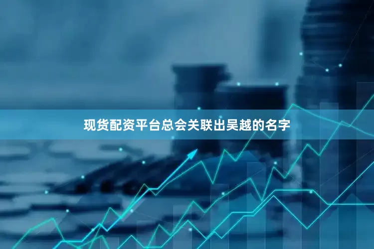 现货配资平台总会关联出吴越的名字