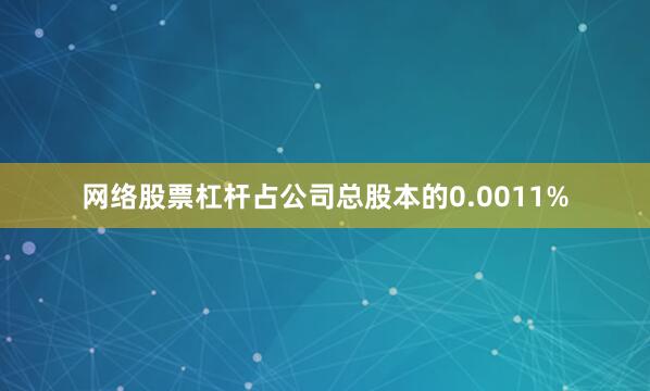 网络股票杠杆占公司总股本的0.0011%