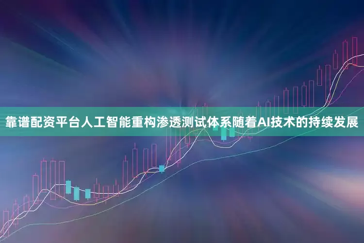 靠谱配资平台人工智能重构渗透测试体系　　随着AI技术的持续发展