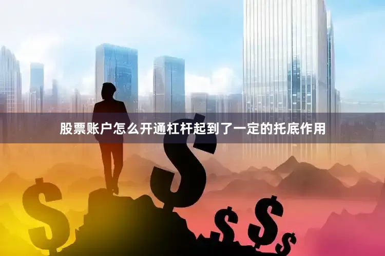 股票账户怎么开通杠杆起到了一定的托底作用