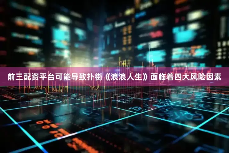 前三配资平台可能导致扑街《浪浪人生》面临着四大风险因素