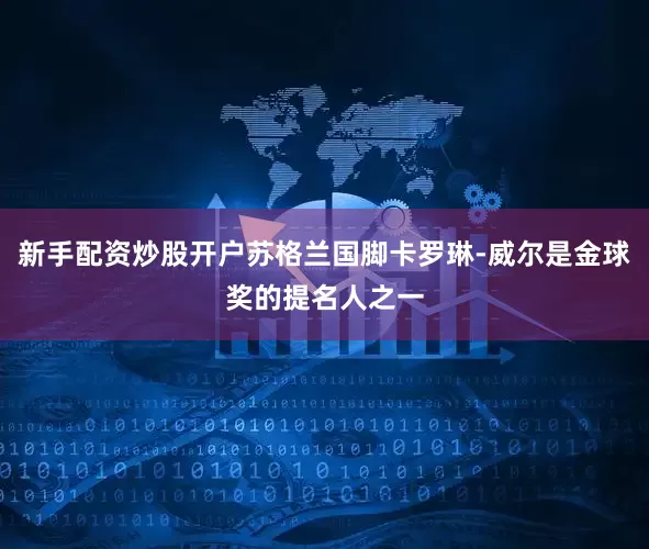 新手配资炒股开户苏格兰国脚卡罗琳-威尔是金球奖的提名人之一