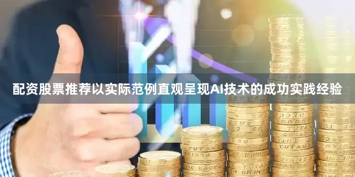 配资股票推荐以实际范例直观呈现AI技术的成功实践经验