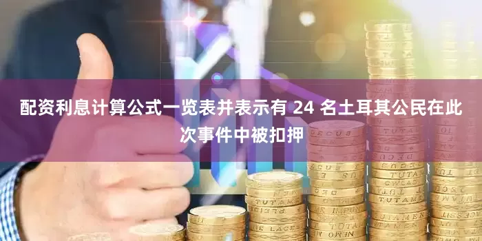 配资利息计算公式一览表并表示有 24 名土耳其公民在此次事件中被扣押