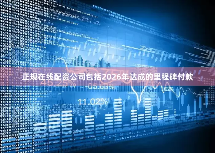 正规在线配资公司包括2026年达成的里程碑付款