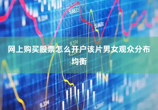 网上购买股票怎么开户该片男女观众分布均衡