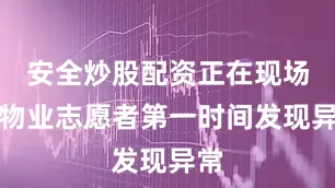 安全炒股配资正在现场的物业志愿者第一时间发现异常